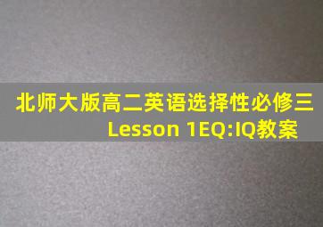 北师大版高二英语选择性必修三Lesson 1EQ:IQ教案